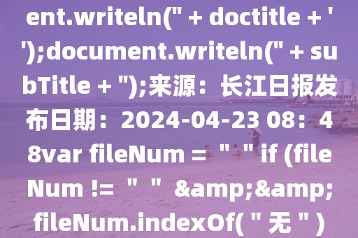 ' + headerTitle + '');}document.writeln('' + doctitle + '');document.writeln('' + subTitle + '');來源：長江日報發(fā)布日期：2024-04-23 08：48var fileNum = ＂＂if (fileNum != ＂＂ && fileNum.indexOf(＂無＂) == -1) {／／存在$(＂#f