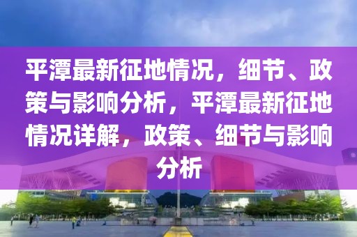 平潭最新征地情況，細(xì)節(jié)、政策與影響分析，平潭最新征地情況詳解，政策、細(xì)節(jié)與影響分析