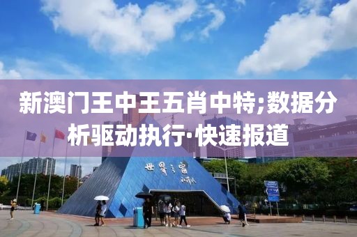 新澳門王中王五肖中特;數(shù)據(jù)分析驅(qū)動執(zhí)行·快速報(bào)道