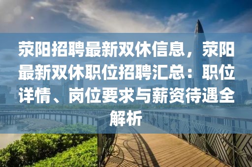 滎陽(yáng)招聘最新雙休信息，滎陽(yáng)最新雙休職位招聘匯總：職位詳情、崗位要求與薪資待遇全解析