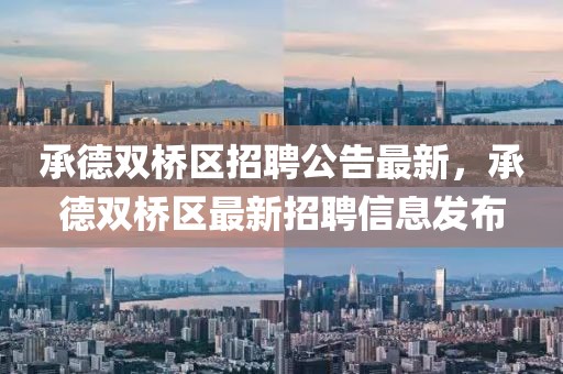 承德雙橋區(qū)招聘公告最新，承德雙橋區(qū)最新招聘信息發(fā)布