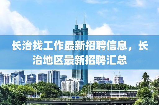 長治找工作最新招聘信息，長治地區(qū)最新招聘匯總