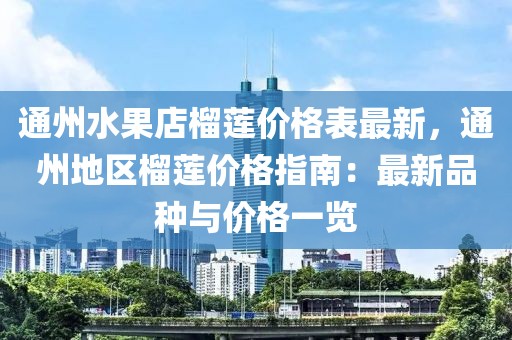 通州水果店榴蓮價格表最新，通州地區(qū)榴蓮價格指南：最新品種與價格一覽