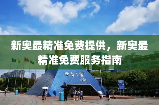 新奧最精準(zhǔn)免費(fèi)提供，新奧最精準(zhǔn)免費(fèi)服務(wù)指南