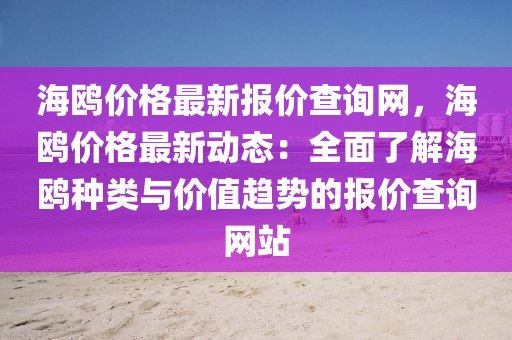 海鷗價(jià)格最新報(bào)價(jià)查詢網(wǎng)，海鷗價(jià)格最新動(dòng)態(tài)：全面了解海鷗種類與價(jià)值趨勢的報(bào)價(jià)查詢網(wǎng)站