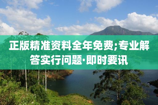 正版精準(zhǔn)資料全年免費;專業(yè)解答實行問題·即時要訊