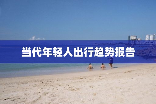 當(dāng)代年輕人出行趨勢報告