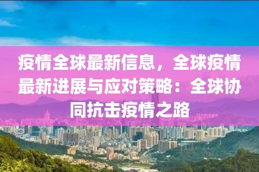 疫情全球最新信息，全球疫情最新進(jìn)展與應(yīng)對(duì)策略：全球協(xié)同抗擊疫情之路