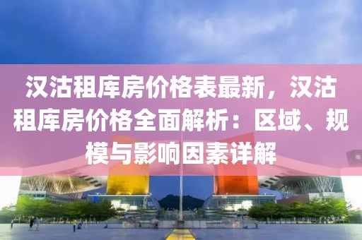 漢沽租庫房價格表最新，漢沽租庫房價格全面解析：區(qū)域、規(guī)模與影響因素詳解