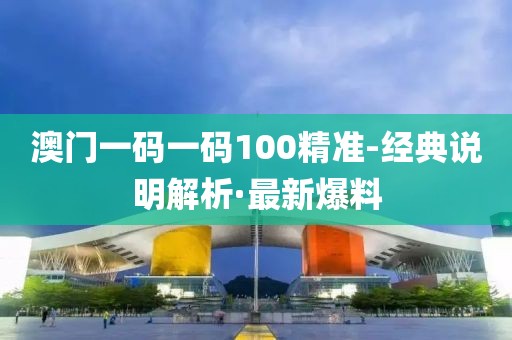 澳門一碼一碼100精準-經典說明解析·最新爆料