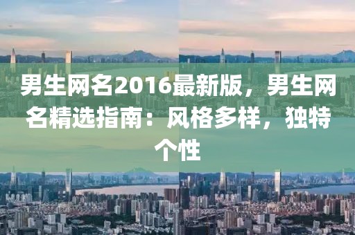 男生網(wǎng)名2016最新版，男生網(wǎng)名精選指南：風(fēng)格多樣，獨特個性