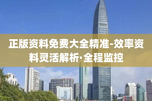 正版資料免費(fèi)大全精準(zhǔn)-效率資料靈活解析·全程監(jiān)控