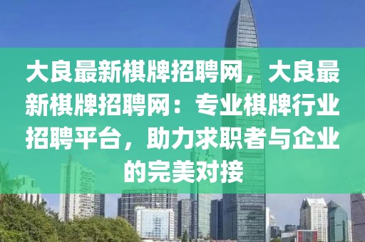 大良最新棋牌招聘網(wǎng)，大良最新棋牌招聘網(wǎng)：專業(yè)棋牌行業(yè)招聘平臺，助力求職者與企業(yè)的完美對接