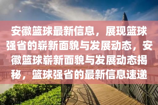 安徽籃球最新信息，展現(xiàn)籃球強(qiáng)省的嶄新面貌與發(fā)展動(dòng)態(tài)，安徽籃球嶄新面貌與發(fā)展動(dòng)態(tài)揭秘，籃球強(qiáng)省的最新信息速遞