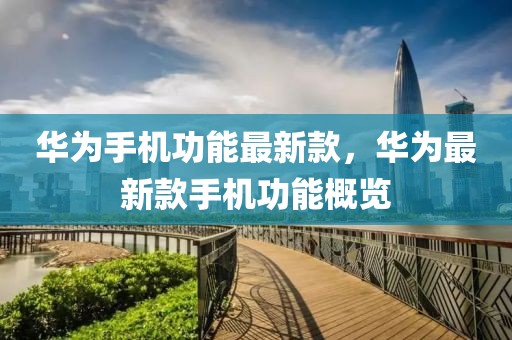 華為手機(jī)功能最新款，華為最新款手機(jī)功能概覽