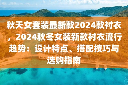 秋天女套裝最新款2024款襯衣，2024秋冬女裝新款襯衣流行趨勢：設計特點、搭配技巧與選購指南