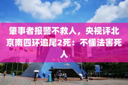 肇事者報警不救人，央視評北京南四環(huán)追尾2死：不懂法害死人
