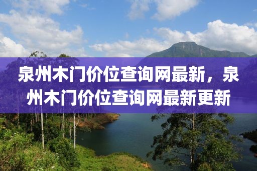 泉州木門價(jià)位查詢網(wǎng)最新，泉州木門價(jià)位查詢網(wǎng)最新更新