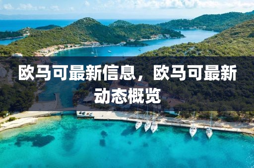 歐馬可最新信息，歐馬可最新動態(tài)概覽