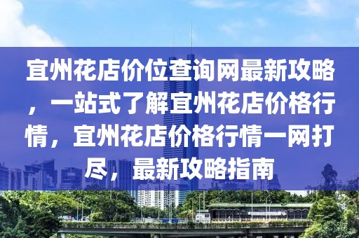 宜州花店價位查詢網(wǎng)最新攻略，一站式了解宜州花店價格行情，宜州花店價格行情一網(wǎng)打盡，最新攻略指南
