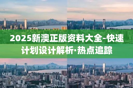 2025新澳正版資料大全-快速計劃設(shè)計解析·熱點追蹤