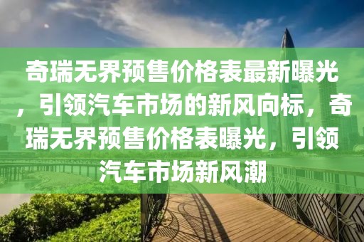 奇瑞無(wú)界預(yù)售價(jià)格表最新曝光，引領(lǐng)汽車市場(chǎng)的新風(fēng)向標(biāo)，奇瑞無(wú)界預(yù)售價(jià)格表曝光，引領(lǐng)汽車市場(chǎng)新風(fēng)潮