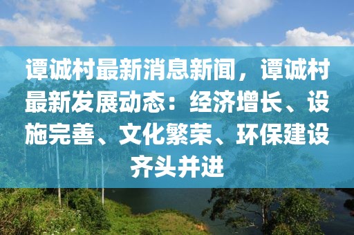 譚誠(chéng)村最新消息新聞，譚誠(chéng)村最新發(fā)展動(dòng)態(tài)：經(jīng)濟(jì)增長(zhǎng)、設(shè)施完善、文化繁榮、環(huán)保建設(shè)齊頭并進(jìn)