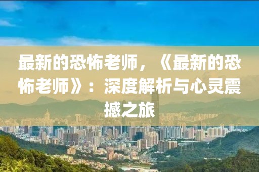 最新的恐怖老師，《最新的恐怖老師》：深度解析與心靈震撼之旅