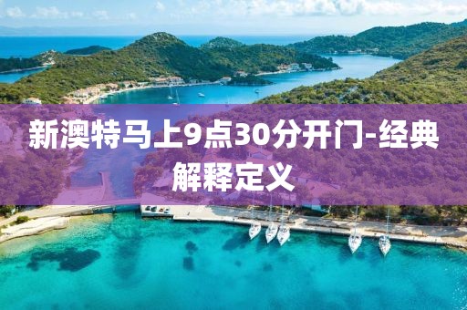 新澳特馬上9點(diǎn)30分開門-經(jīng)典解釋定義
