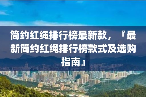 簡約紅繩排行榜最新款，『最新簡約紅繩排行榜款式及選購指南』