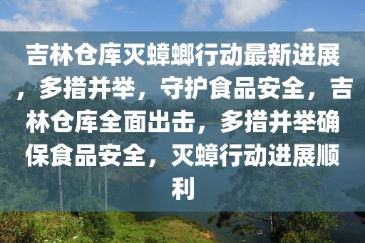 吉林倉庫滅蟑螂行動最新進展，多措并舉，守護食品安全，吉林倉庫全面出擊，多措并舉確保食品安全，滅蟑行動進展順利