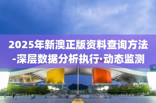 2025年新澳正版資料查詢方法-深層數(shù)據(jù)分析執(zhí)行·動態(tài)監(jiān)測