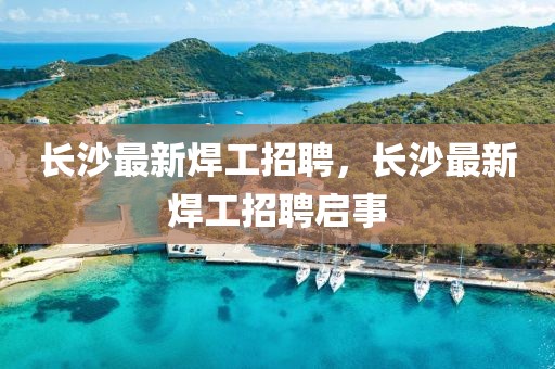 長沙最新焊工招聘，長沙最新焊工招聘啟事