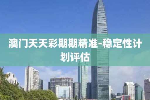澳門天天彩期期精準(zhǔn)-穩(wěn)定性計劃評估