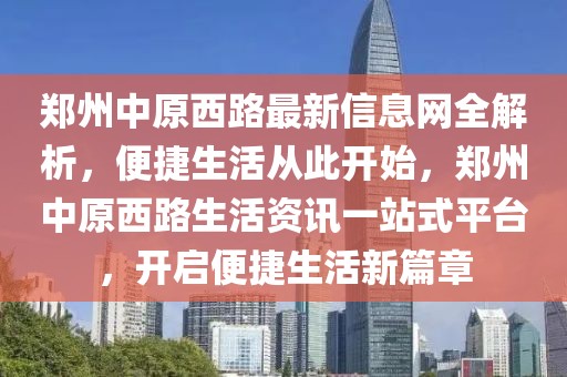 鄭州中原西路最新信息網(wǎng)全解析，便捷生活從此開始，鄭州中原西路生活資訊一站式平臺，開啟便捷生活新篇章