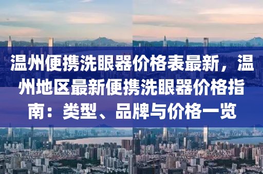 溫州便攜洗眼器價(jià)格表最新，溫州地區(qū)最新便攜洗眼器價(jià)格指南：類型、品牌與價(jià)格一覽