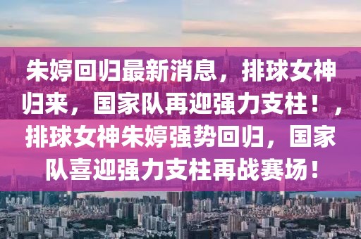 朱婷回歸最新消息，排球女神歸來(lái)，國(guó)家隊(duì)再迎強(qiáng)力支柱！，排球女神朱婷強(qiáng)勢(shì)回歸，國(guó)家隊(duì)喜迎強(qiáng)力支柱再戰(zhàn)賽場(chǎng)！