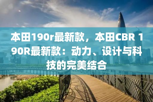 本田190r最新款，本田CBR 190R最新款：動力、設(shè)計與科技的完美結(jié)合