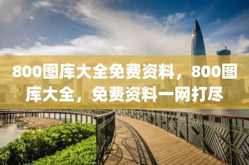 800圖庫大全免費資料，800圖庫大全，免費資料一網(wǎng)打盡