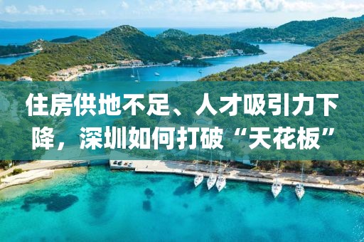 住房供地不足、人才吸引力下降，深圳如何打破“天花板”