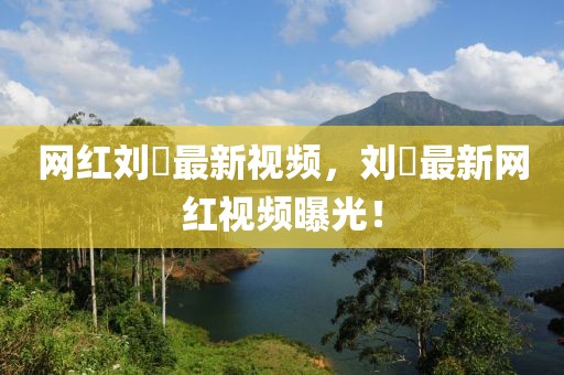 網(wǎng)紅劉玥最新視頻，劉玥最新網(wǎng)紅視頻曝光！