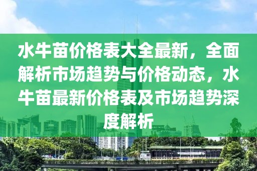 水牛苗價(jià)格表大全最新，全面解析市場(chǎng)趨勢(shì)與價(jià)格動(dòng)態(tài)，水牛苗最新價(jià)格表及市場(chǎng)趨勢(shì)深度解析