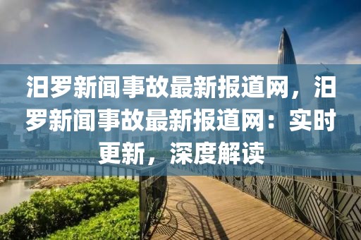 汨羅新聞事故最新報道網(wǎng)，汨羅新聞事故最新報道網(wǎng)：實時更新，深度解讀
