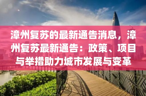 漳州復蘇的最新通告消息，漳州復蘇最新通告：政策、項目與舉措助力城市發(fā)展與變革