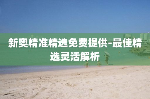 新奧精準精選免費提供-最佳精選靈活解析