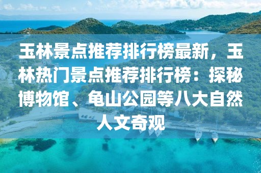 玉林景點推薦排行榜最新，玉林熱門景點推薦排行榜：探秘博物館、龜山公園等八大自然人文奇觀