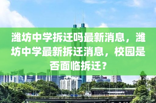 濰坊中學(xué)拆遷嗎最新消息，濰坊中學(xué)最新拆遷消息，校園是否面臨拆遷？