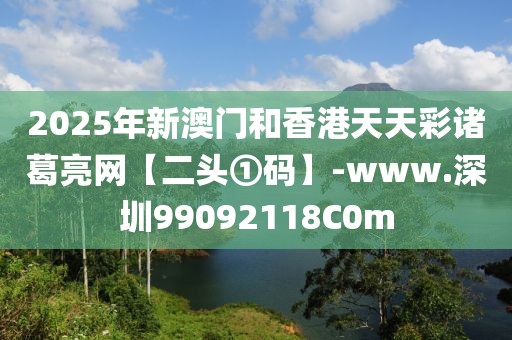 2025年新澳門和香港天天彩諸葛亮網(wǎng)【二頭①碼】-www.深圳99092118C0m