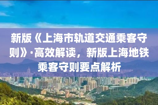 新版《上海市軌道交通乘客守則》·高效解讀，新版上海地鐵乘客守則要點解析