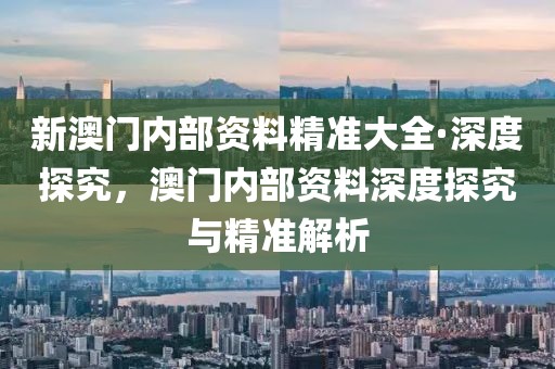 新澳門內(nèi)部資料精準大全·深度探究，澳門內(nèi)部資料深度探究與精準解析